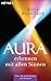 Die Aura erkennen - mit allen Sinnen: Über 100 Anwendungen und Beispiele