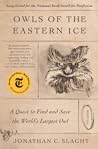Owls of the Eastern Ice by Jonathan C. Slaght
