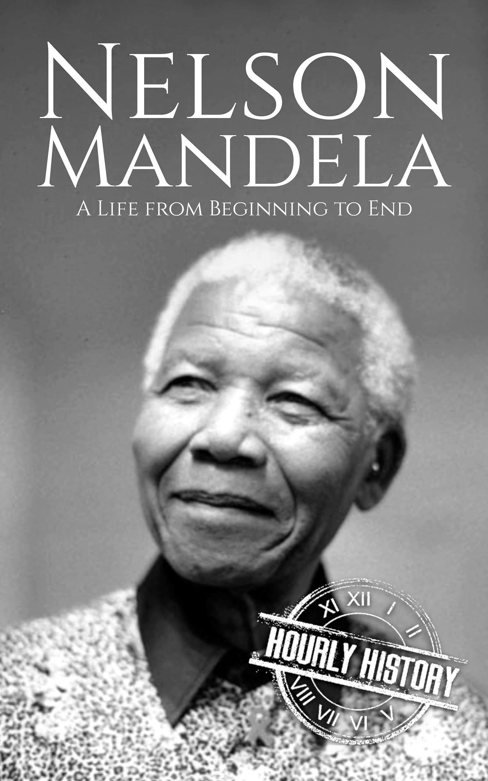 Nelson Mandela: A Life from Beginning to End (History of South Africa)