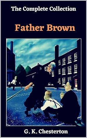 Father Brown Complete Murder Mysteries: The Wisdom of Father Brown, The Innocence of Father Brown, The Donnington Affair