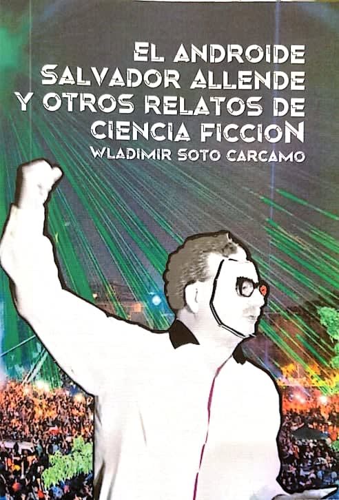 El Androide Salvador Allende y Otros Cuentos de Ciencia Ficción