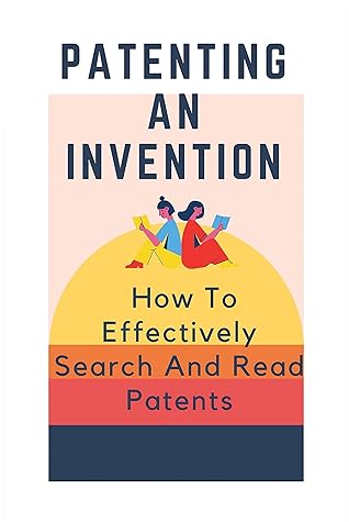 Patenting An Invention: How To Effectively Search And Read Patents: Patent Basics