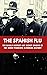 The Spanish Flu: The Deadly...
