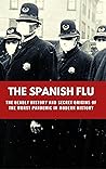 The Spanish Flu: The Deadly History and Secret Origins of the Worst Pandemic in Modern History