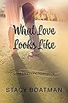 What Love Looks Like by Stacy Boatman What Love Looks Like by Stacy Boatman