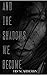 And The Shadows We Become