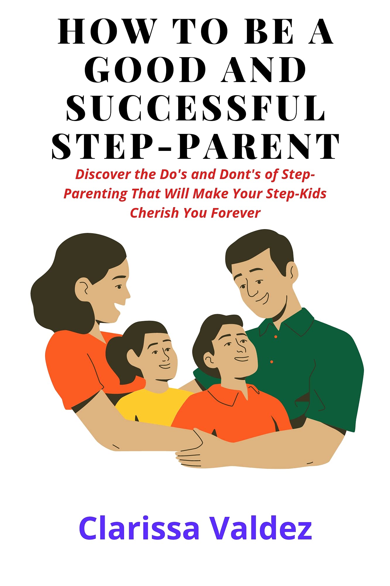 HOW TO BE A GOOD AND SUCCESSFUL STEP PARENT : Discover The Dos and Don’ts of Step Parenting That Will Make Your Step Kids Cherish You Forever. (Kindle Edition)
