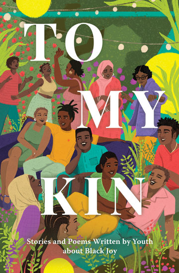 To My Kin: Stories and Poems Written by Youth About Black Joy