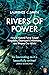 Rivers of Power: How a Natural Force Raised Kingdoms, Destroyed Civilizations, and Shapes Our World