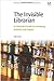 The Invisible Librarian: A Librarian's Guide to Increasing Visibility and Impact