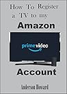 HOW TO REGISTER YOUR SMART TV ON AMAZON PRIME ACCOUNT: Step by Step User Guide on how to register my Amazon, Sony, Samsung TV using My TV Code with Screenshots