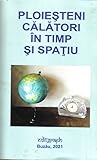PLOIEŞTENI CĂLĂTORI ÎN TIMP ŞI SPAŢIU