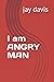 I am ANGRY MAN