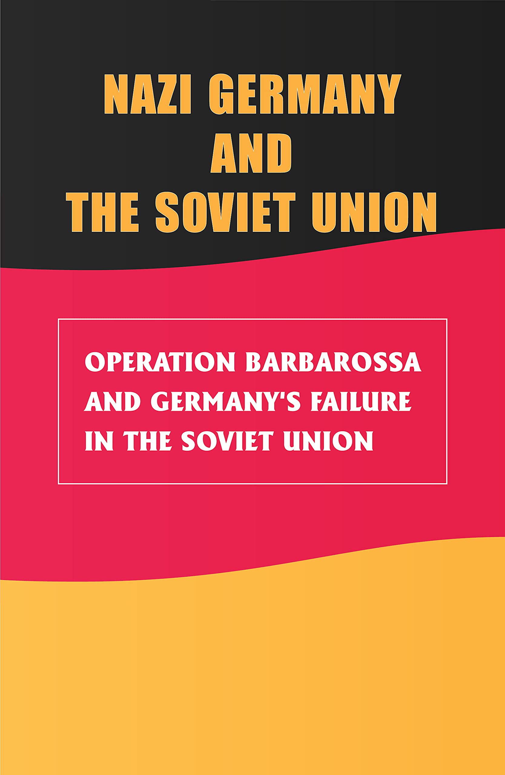 Nazi Germany And The Soviet Union: Operation Barbarossa And Germany's Failure In The Soviet Union: Germany Lose To Russia (Kindle Edition)