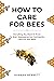 How to Care for Bees: Every...