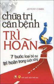 Chữa trị căn bệnh trì hoãn : 7 bước loại bỏ sự trì hoãn trong cuộc sống