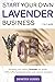 START YOUR OWN LAVENDER BUSINESS: 2 in 1 guide - growing and selling lavender for profit +100 crafts, handmade gifts and natural remedies