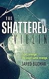 The Shattered Violin by Jared Bodnar