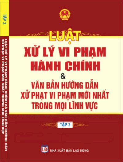 Luật xử lý vi phạm hành chính & văn bản hướng dẫn xử phạt vi phạm mới nhất trong mọi lĩnh vực. T 2 (Unknown Binding)