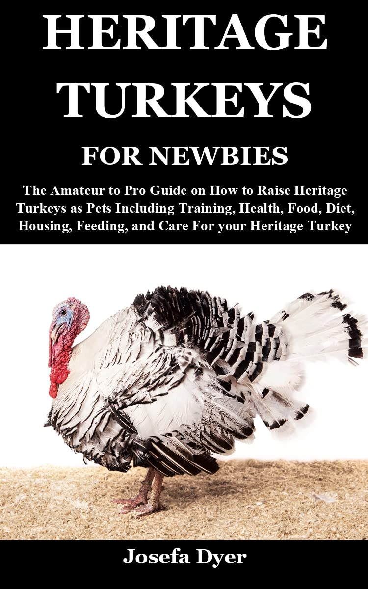 HERITAGE TURKEYS FOR NEWBIES: The Amateur to Pro Guide on How to Raise Heritage Turkeys as Pets Including Training, Health, Food, Diet, Housing, Feeding, and Care For your Heritage Turkey (Kindle Edition)
