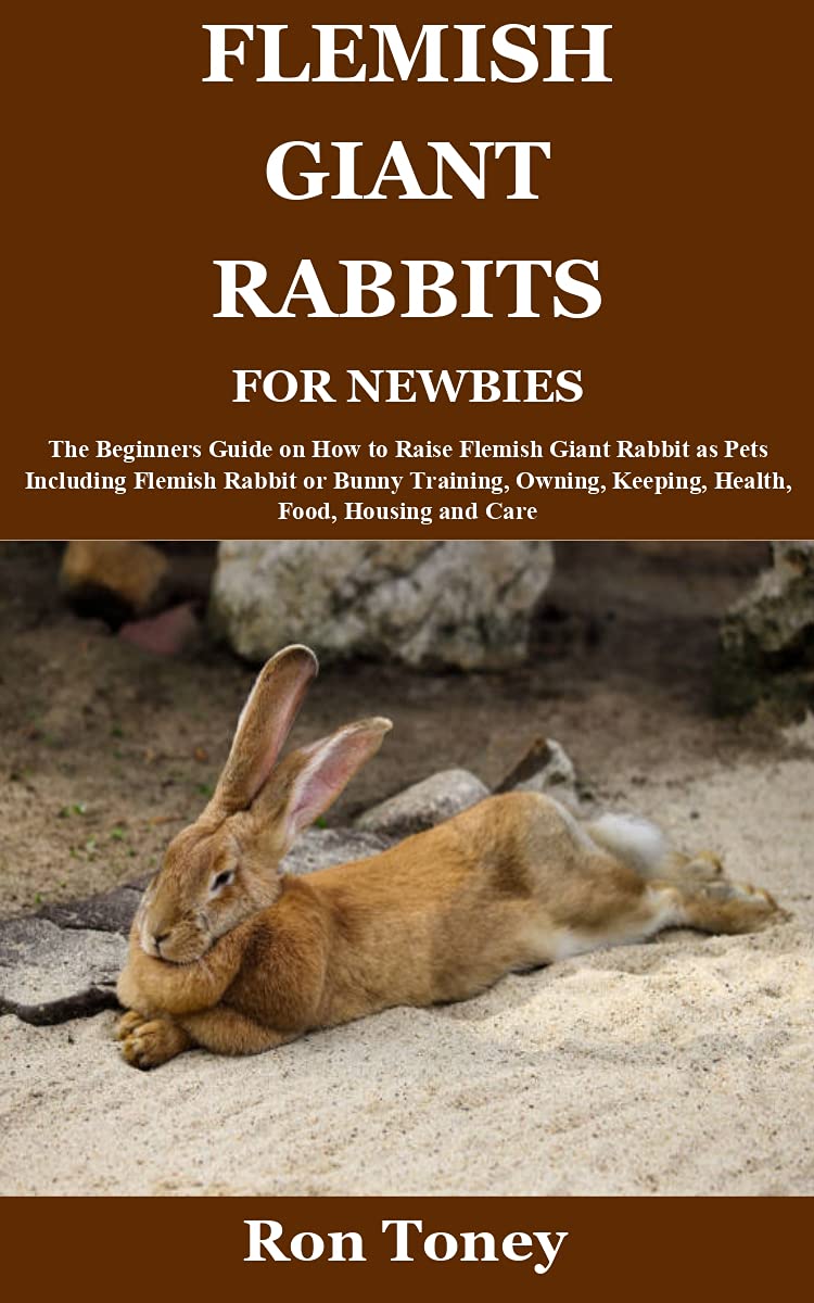 FLEMISH GIANT RABBITS FOR NEWBIES: The Beginners Guide on How to Raise Flemish Giant Rabbit as Pets Including Flemish Rabbit or Bunny Training, Owning, Keeping, Health, Food, Housing and Care (Kindle Edition)