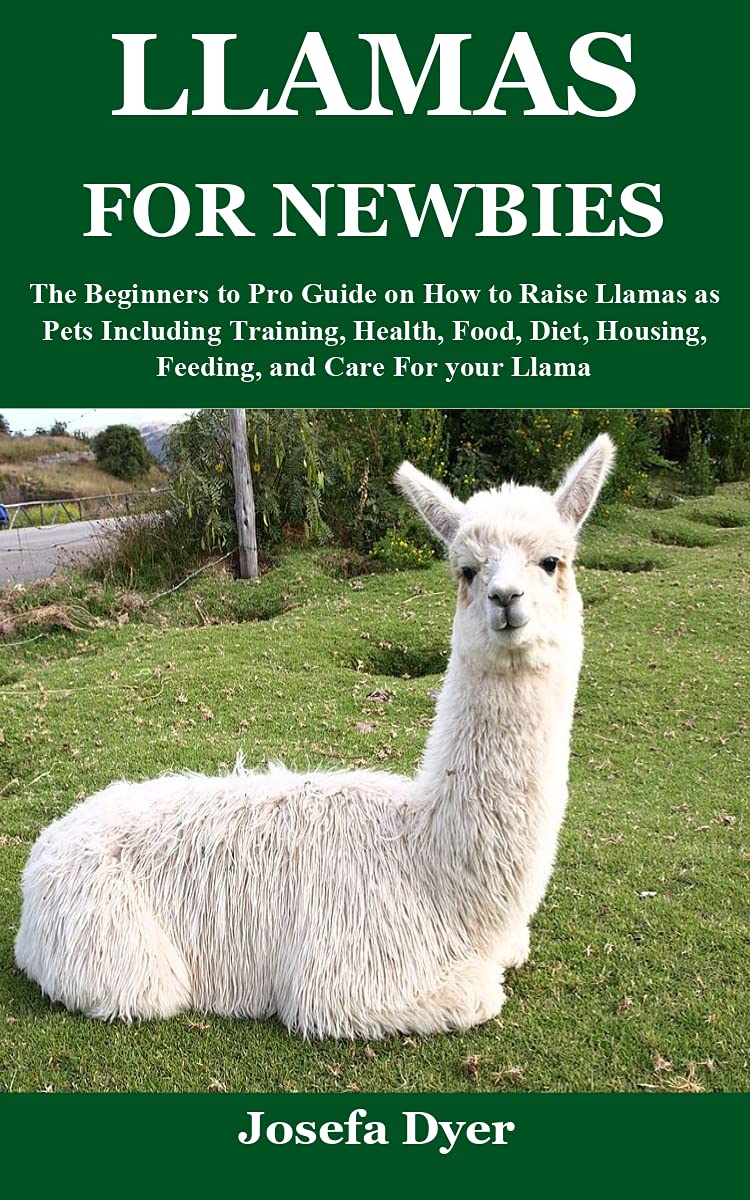 LLAMAS FOR NEWBIES: The Beginners to Pro Guide on How to Raise Llamas as Pets Including Training, Health, Food, Diet, Housing, Feeding, and Care For your Llama (Kindle Edition)