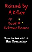 Raised By A Killer: Extreme Horror Book #3 Age 16 