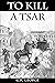 To Kill a Tsar: A Novel