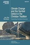 Climate Change and the Symbol Deficit in the Christian Tradition: Expanding Gendered Sources (T&T Clark Explorations in Theology, Gender and Ecology)