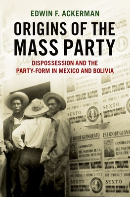 Origins of the Mass Party: Dispossession and the Party-Form in Mexico and Bolivia in Comparative Perspective (Hardcover)