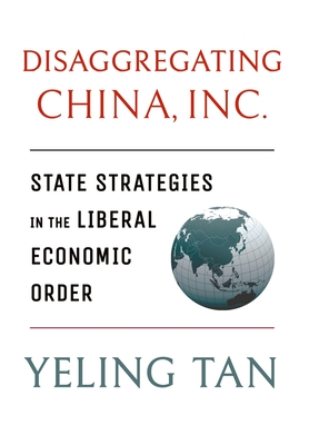 Disaggregating China, Inc.: State Strategies in the Liberal Economic Order (Cornell Studies in Political Economy)
