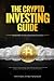 The Crypto Investing Guide: How To Invest in Cryptocurrency, Get Maximum Return on Invest and Deeply Understand Blockchain and its Mechanisms