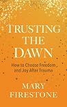 Trusting the Dawn: How to Choose Freedom and Joy After Trauma Trusting the Dawn: How to Choose Freedom and Joy After Trauma