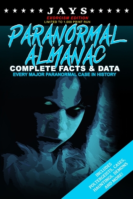 Jays Paranormal Almanac: Complete Facts & Data [#2 EXORCISM EDITION - LIMITED TO 1,000 PRINT RUN WORLDWIDE] Every Major Paranormal Event in History ... Demons, Hauntings, Cases and More!)