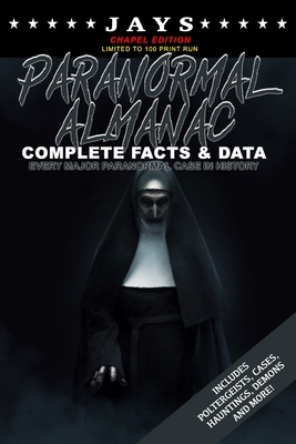 Jays Paranormal Almanac: Complete Facts & Data [#4 CHAPEL EDITION - LIMITED TO 100 PRINT RUN WORLDWIDE] Every Major Paranormal Event in History ... Demons, Hauntings, Cases and More!)