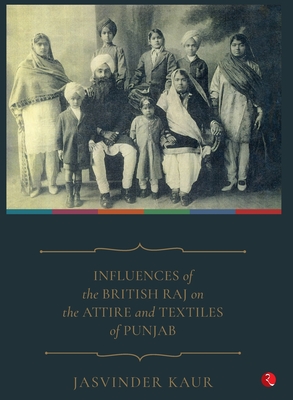 INFLUENCES of the BRITISH RAJ on the ATTIRE and TEXTILES of PUNJAB (Hardcover)