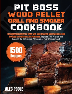 Pit Boss Wood Pellet Grill and Smoker Cookbook: The Biggest Guide for Pit Boss with 1500 Amazing Mouthwatering BBQ Recipes - Become the Undisputed Pitmaster of Your Neighborhood!