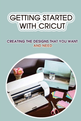 Getting Started With Cricut: Creating The Designs That You Want And Need: Maintenance And Care Of Cricut Cutting Machines
