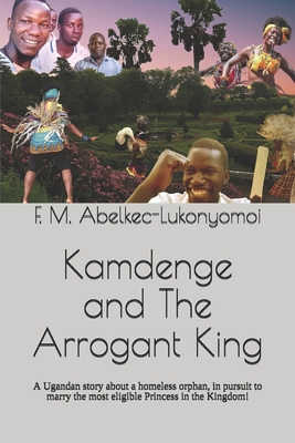 Kamdenge and The Arrogant King: A Ugandan story about a homeless orphan, in pursuit to marry the most eligible Princess in the Kingdom!