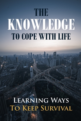 The Knowledge To Cope With Life: Learning Ways To Keep Survival: Instruction To Cope With Difficult Life