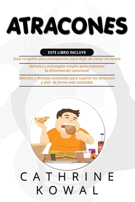 Atracones: 3 en 1: Gu�a completa para principiantes para dejar de comer en exceso + M�todos y estrategias simples para mantener la alimentaci�n consciente + M�todos y t�cnicas avanzadas para superar los atracones y vivir de forma m�s saludable