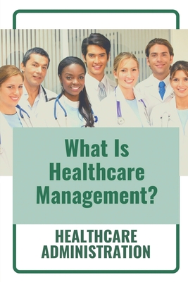 What Is Healthcare Management?: Healthcare Administration: Quality Improvement In Healthcare