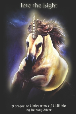 Into The Light: A Prequel to Unicorns of Udithia by Bethany Silver