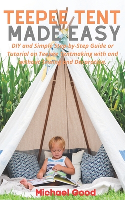 Teepee Tent Made Easy: DIY and Simple Step-by-Step Guide or Tutorial on Teepee Tent making with and without Sewing and Decoration.