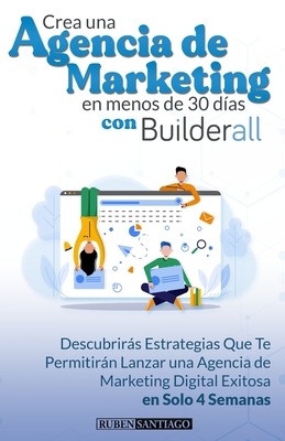Crea Una Agencia Digital en Menos de 30 Días con Builderall: Descubrirás estrategias que te permitirán lanzar una agencia de marketing digital en solo 4 semanas (Spanish Edition)
