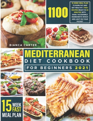 Mediterranean Diet Cookbook for Beginners 2021: 15-Week Meal Plan to Burn Fat and Get Healthy - 1100+ Recipes Ready in 30 Minutes with Easily Accessible Ingredients Which are Light on Your Pocket