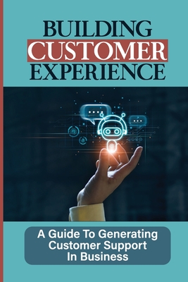 Building Customer Experience: A Guide To Generating Customer Support In Business: Customer Support Team