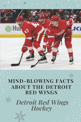 Mind-Blowing Facts About The Detroit Red Wings: Detroit Red Wings Hockey: Detroit Red Wings (Paperback)