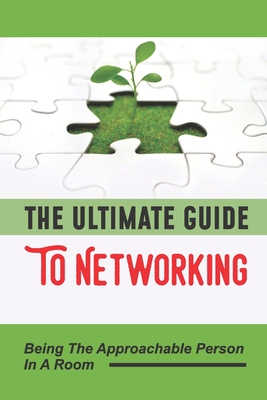 The Ultimate Guide To Networking: Being The Approachable Person In A Room: Going Out Of Your Comfort Zone (Paperback)