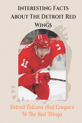 Interesting Facts About The Detroit Red Wings: Detroit Falcons And Cougars To The Red Wings: Basic Things To Know About The Detroit Red Wings (Paperback)
